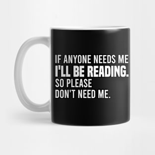 If Anyone Needs Me I'll Be Reading So Please Don't Need Me Mug